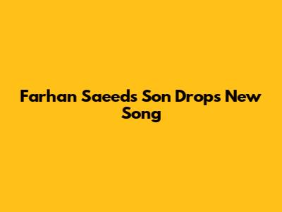 Farhan Saeed's Son Drops New Song