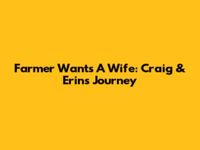 Farmer Wants A Wife: Craig & Erin's Journey