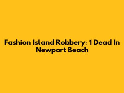 Fashion Island Robbery: 1 Dead In Newport Beach