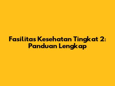 Fasilitas Kesehatan Tingkat 2: Panduan Lengkap