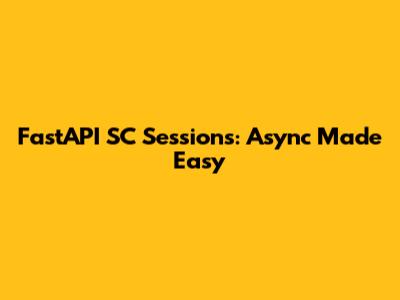 FastAPI SC Sessions: Async Made Easy