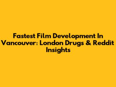 Fastest Film Development In Vancouver: London Drugs & Reddit Insights
