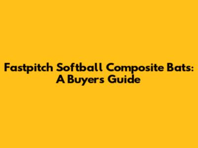 Fastpitch Softball Composite Bats: A Buyer's Guide