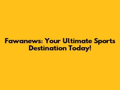 Fawanews: Your Ultimate Sports Destination Today!