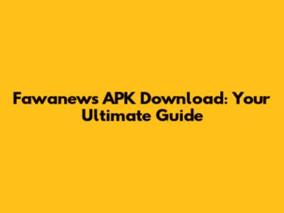 Fawanews APK Download: Your Ultimate Guide