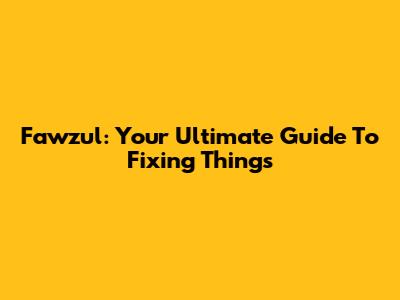 Fawzul: Your Ultimate Guide To Fixing Things