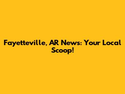 Fayetteville, AR News: Your Local Scoop!