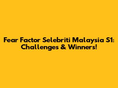 Fear Factor Selebriti Malaysia S1: Challenges & Winners!