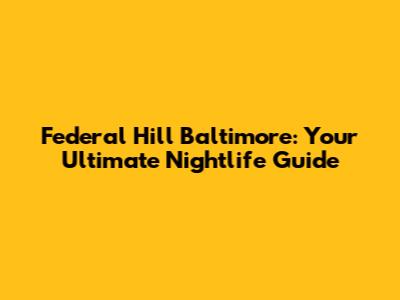 Federal Hill Baltimore: Your Ultimate Nightlife Guide