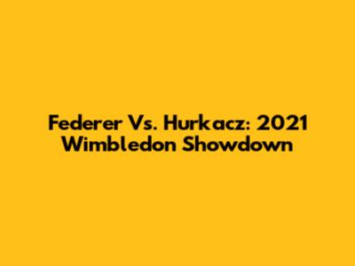 Federer Vs. Hurkacz: 2021 Wimbledon Showdown