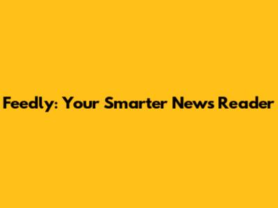 Feedly: Your Smarter News Reader