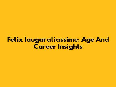 Felix Iaugaraliassime: Age And Career Insights