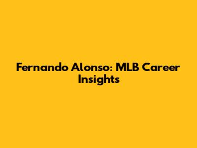 Fernando Alonso: MLB Career Insights