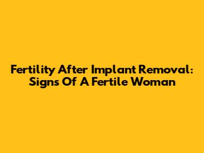 Fertility After Implant Removal: Signs Of A Fertile Woman