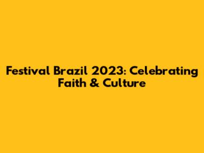 Festival Brazil 2023: Celebrating Faith & Culture