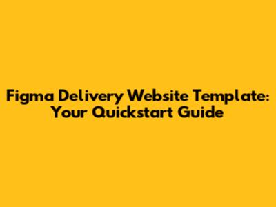 Figma Delivery Website Template: Your Quickstart Guide
