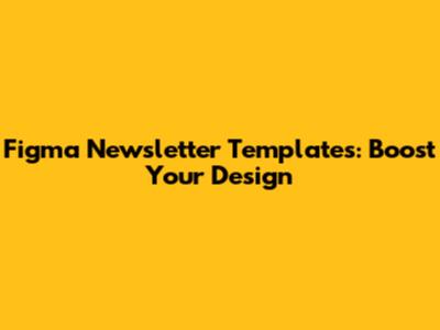 Figma Newsletter Templates: Boost Your Design