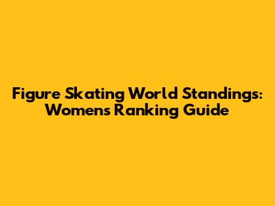 Figure Skating World Standings: Women's Ranking Guide
