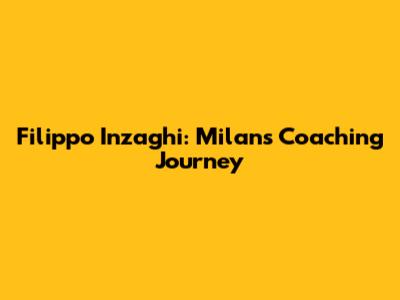 Filippo Inzaghi: Milan's Coaching Journey