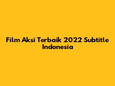 Film Aksi Terbaik 2022 Subtitle Indonesia