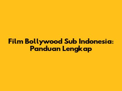 Film Bollywood Sub Indonesia: Panduan Lengkap