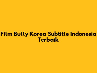 Film Bully Korea Subtitle Indonesia Terbaik