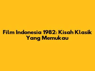 Film Indonesia 1982: Kisah Klasik Yang Memukau