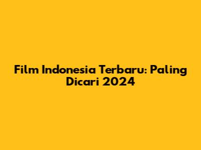 Film Indonesia Terbaru: Paling Dicari 2024