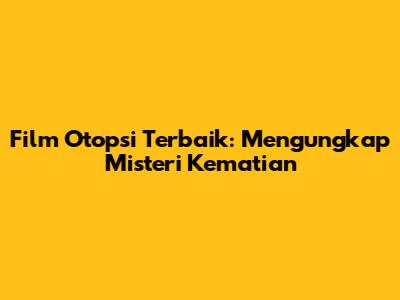 Film Otopsi Terbaik: Mengungkap Misteri Kematian