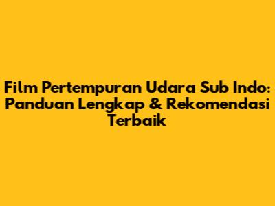 Film Pertempuran Udara Sub Indo: Panduan Lengkap & Rekomendasi Terbaik
