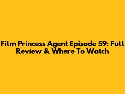 Film Princess Agent Episode 59: Full Review & Where To Watch