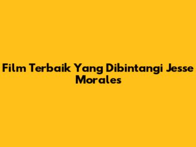 Film Terbaik Yang Dibintangi Jesse Morales