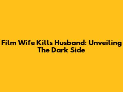 Film Wife Kills Husband: Unveiling The Dark Side