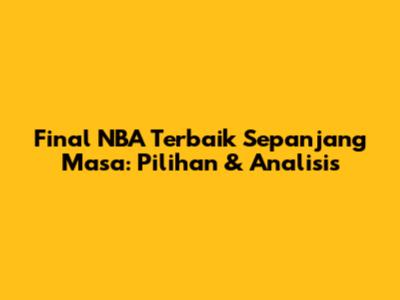 Final NBA Terbaik Sepanjang Masa: Pilihan & Analisis