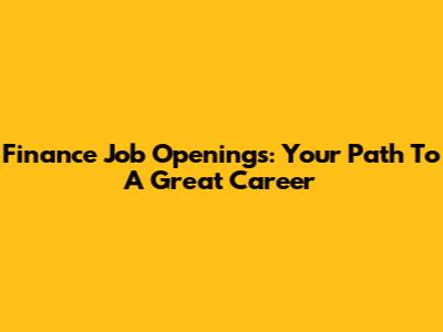 Finance Job Openings: Your Path To A Great Career