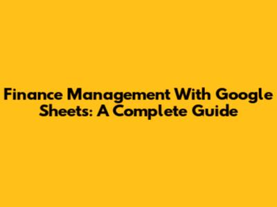 Finance Management With Google Sheets: A Complete Guide