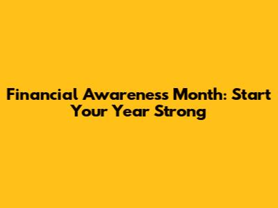 Financial Awareness Month: Start Your Year Strong