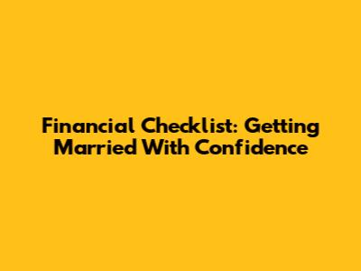 Financial Checklist: Getting Married With Confidence