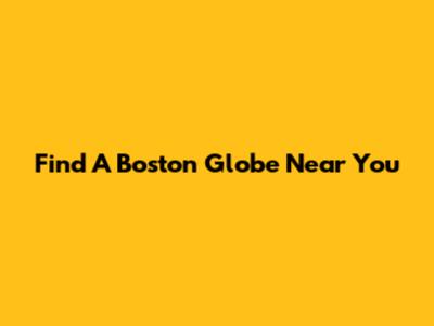 Find A Boston Globe Near You