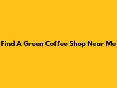 Find A Green Coffee Shop Near Me