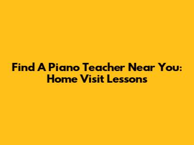 Find A Piano Teacher Near You: Home Visit Lessons