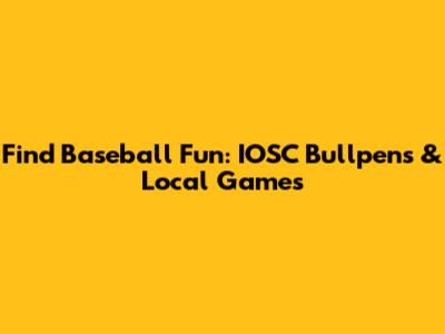 Find Baseball Fun: IOSC Bullpens & Local Games