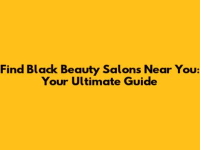 Find Black Beauty Salons Near You: Your Ultimate Guide