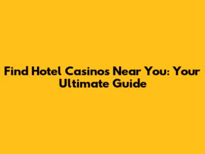 Find Hotel Casinos Near You: Your Ultimate Guide