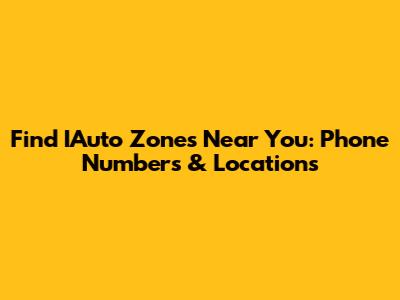 Find IAuto Zones Near You: Phone Numbers & Locations
