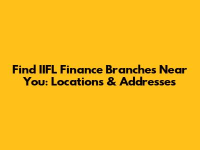 Find IIFL Finance Branches Near You: Locations & Addresses