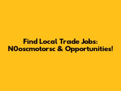 Find Local Trade Jobs: N0oscmotorsc & Opportunities!