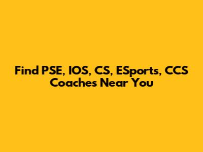 Find PSE, IOS, CS, ESports, CCS Coaches Near You