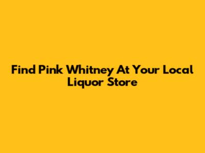Find Pink Whitney At Your Local Liquor Store