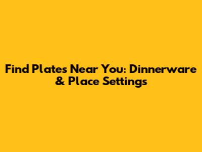 Find Plates Near You: Dinnerware & Place Settings
